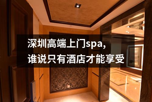 深圳高端上门spa,谁说只有酒店才能享受