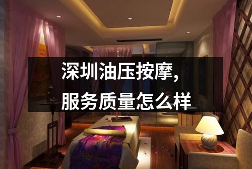深圳油压按摩,服务质量怎么样