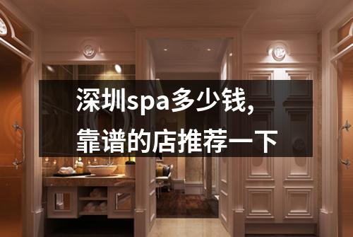 深圳spa多少钱,靠谱的店推荐一下