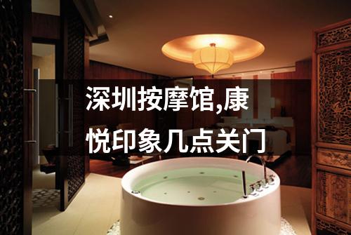 深圳按摩馆,康悦印象几点关门