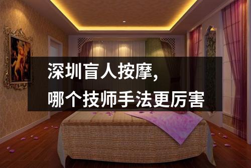 深圳盲人按摩,  哪个技师手法更厉害