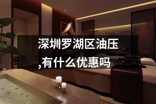 深圳罗湖区油压,有什么优惠吗