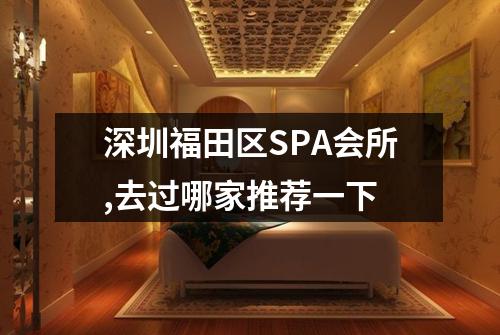 深圳福田区SPA会所,去过哪家推荐一下