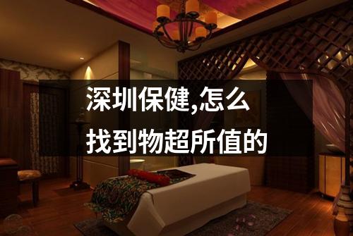 深圳保健,怎么找到物超所值的