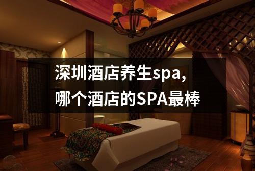深圳酒店养生spa,哪个酒店的SPA最棒