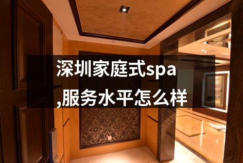 深圳家庭式spa,服务水平怎么样