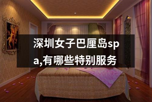 深圳女子巴厘岛spa,有哪些特别服务
