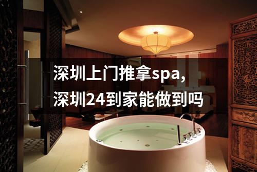 深圳上门推拿spa,深圳24到家能做到吗