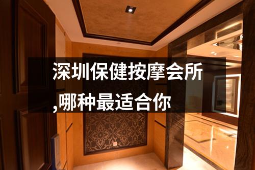 深圳保健按摩会所,哪种最适合你