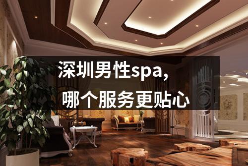 深圳男性spa, 哪个服务更贴心