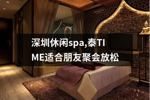 深圳休闲spa,泰TIME适合朋友聚会放松