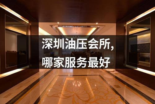 深圳油压会所,哪家服务最好