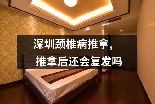 深圳颈椎病推拿,  推拿后还会复发吗