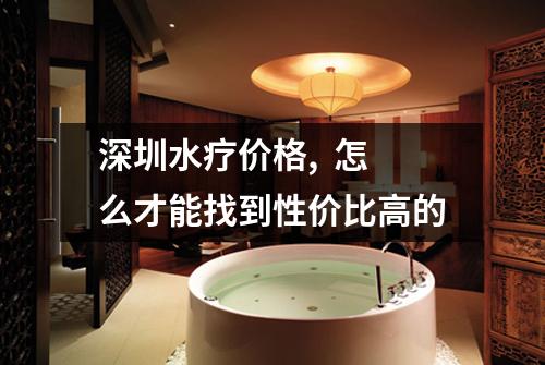 深圳水疗价格,  怎么才能找到性价比高的