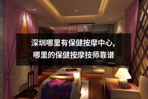 深圳哪里有保健按摩中心,  哪里的保健按摩技师靠谱