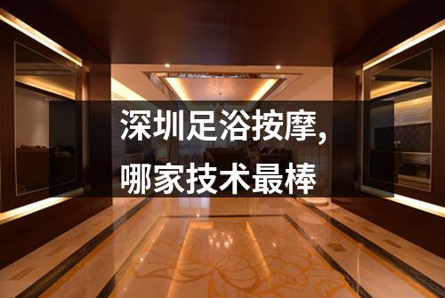 深圳足浴按摩,哪家技术最棒