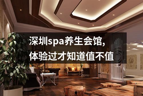 深圳spa养生会馆,体验过才知道值不值