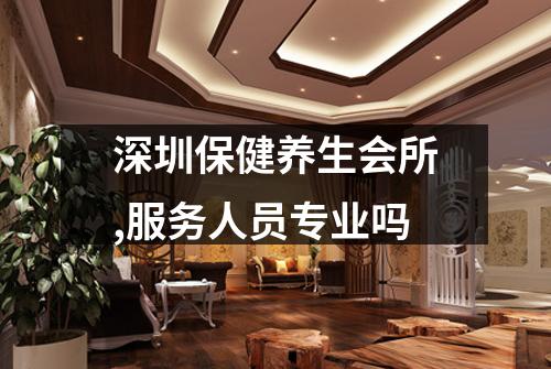 深圳保健养生会所,服务人员专业吗