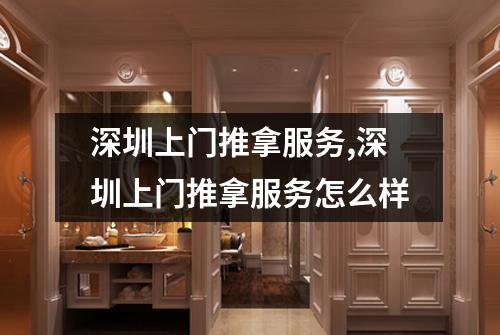 深圳上门推拿服务,深圳上门推拿服务怎么样