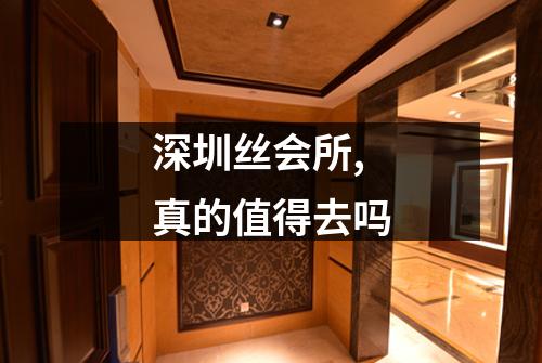深圳丝会所,真的值得去吗