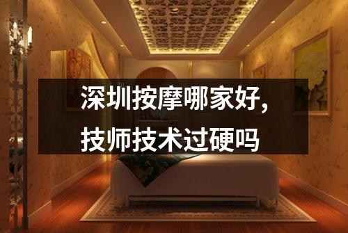 深圳按摩哪家好,技师技术过硬吗