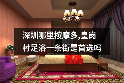 深圳哪里按摩多,皇岗村足浴一条街是首选吗