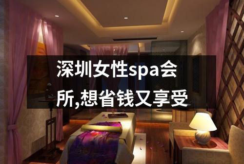 深圳女性spa会所,想省钱又享受