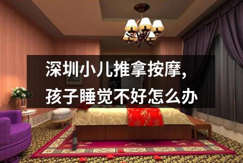 深圳小儿推拿按摩,孩子睡觉不好怎么办
