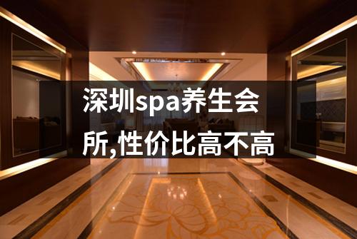 深圳spa养生会所,性价比高不高