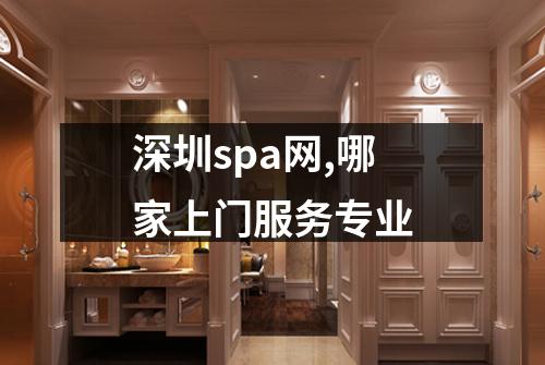深圳spa网,哪家上门服务专业