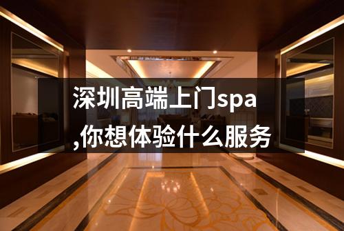 深圳高端上门spa,你想体验什么服务