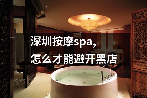深圳按摩spa,怎么才能避开黑店