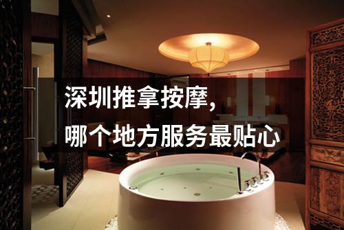 深圳推拿按摩, 哪个地方服务最贴心