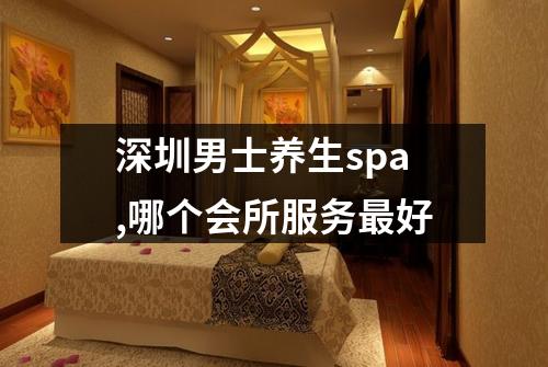 深圳男士养生spa,哪个会所服务最好