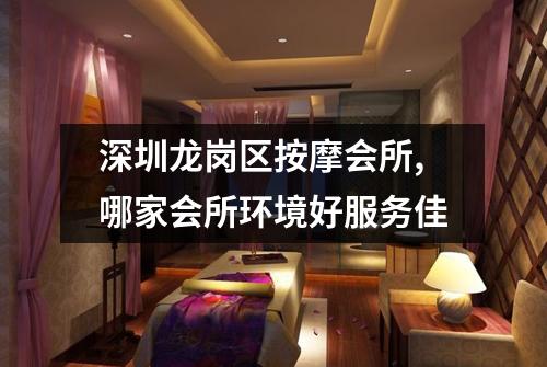 深圳龙岗区按摩会所,哪家会所环境好服务佳