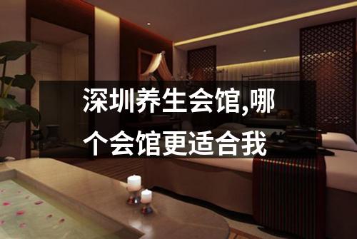 深圳养生会馆,哪个会馆更适合我