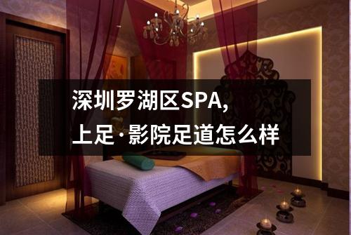 深圳罗湖区SPA,  上足·影院足道怎么样