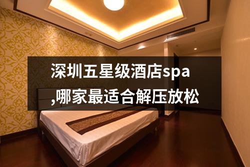 深圳五星级酒店spa,哪家最适合解压放松