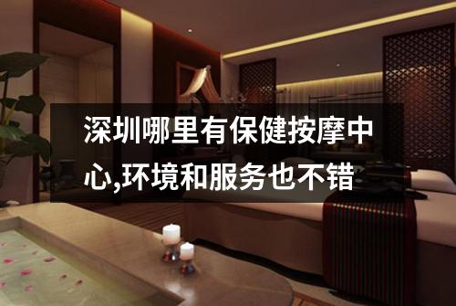 深圳哪里有保健按摩中心,环境和服务也不错