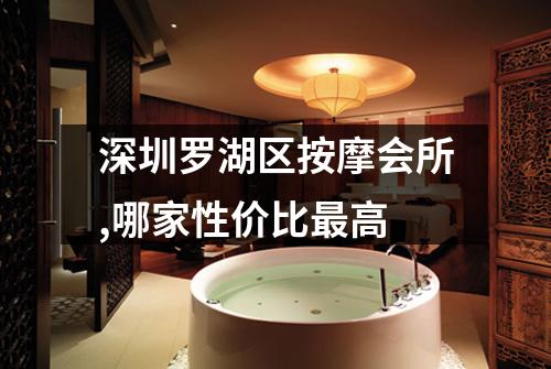 深圳罗湖区按摩会所,哪家性价比最高