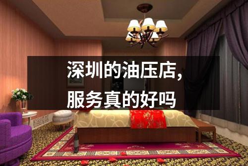 深圳的油压店,服务真的好吗