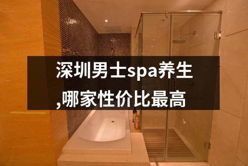 深圳男士spa养生,哪家性价比最高