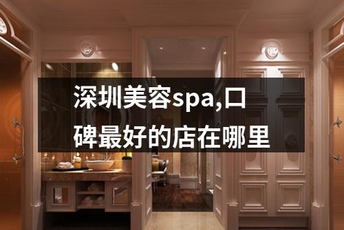 深圳美容spa,口碑最好的店在哪里