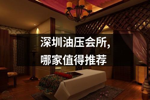 深圳油压会所,哪家值得推荐