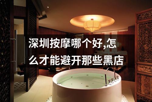 深圳按摩哪个好,怎么才能避开那些黑店