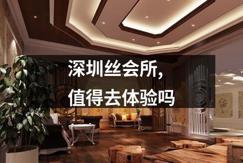 深圳丝会所,值得去体验吗