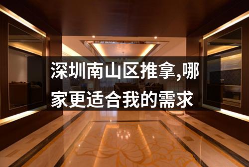 深圳南山区推拿,哪家更适合我的需求