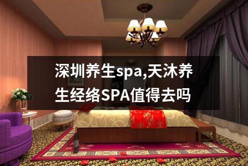 深圳养生spa,天沐养生经络SPA值得去吗