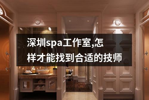 深圳spa工作室,怎样才能找到合适的技师