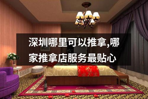 深圳哪里可以推拿,哪家推拿店服务最贴心